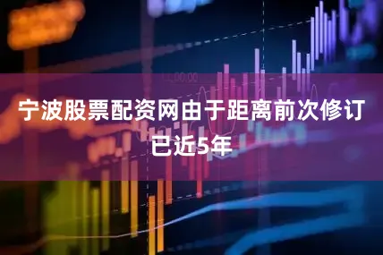 宁波股票配资网由于距离前次修订已近5年