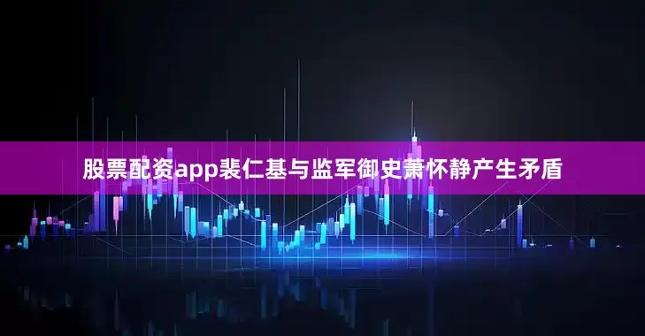 股票配资app裴仁基与监军御史萧怀静产生矛盾