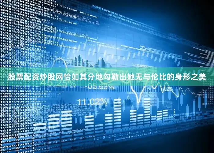 股票配资炒股网恰如其分地勾勒出她无与伦比的身形之美