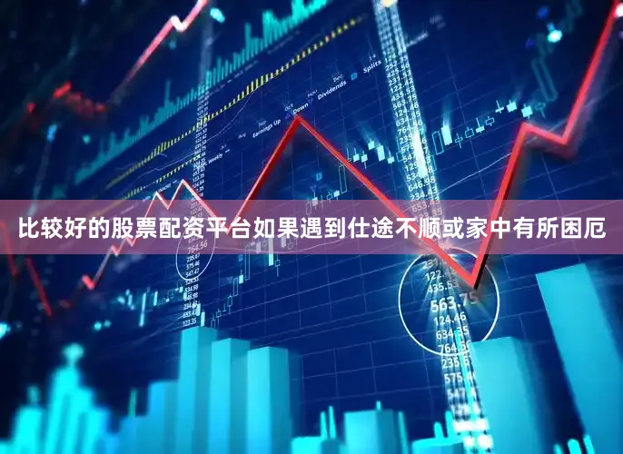 比较好的股票配资平台如果遇到仕途不顺或家中有所困厄
