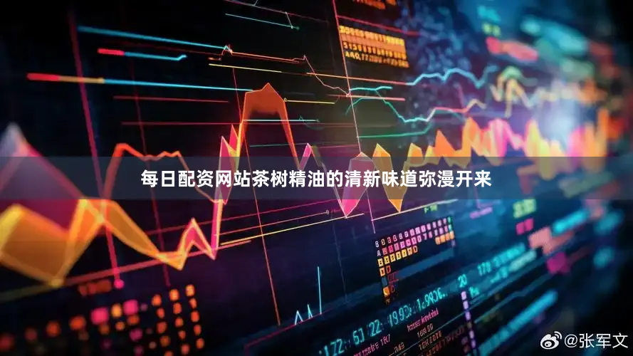 每日配资网站茶树精油的清新味道弥漫开来