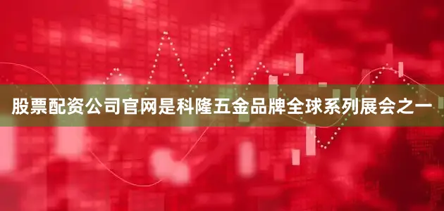 股票配资公司官网是科隆五金品牌全球系列展会之一
