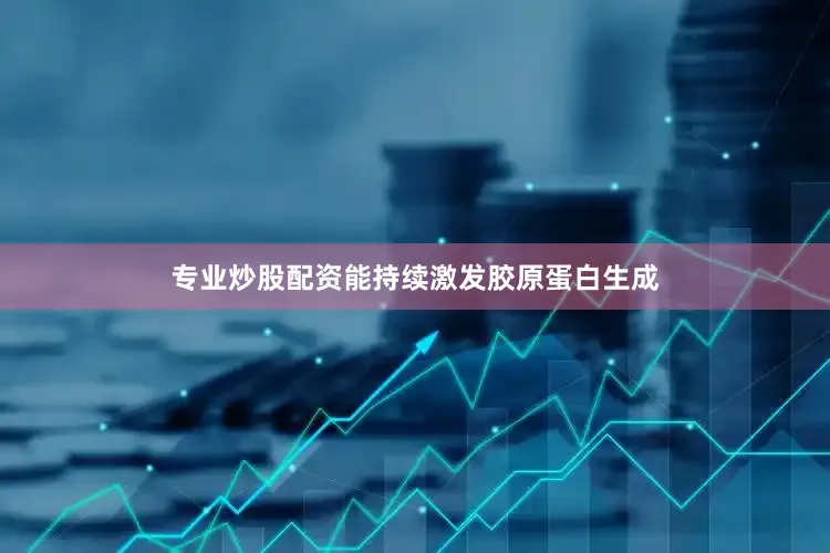 专业炒股配资能持续激发胶原蛋白生成