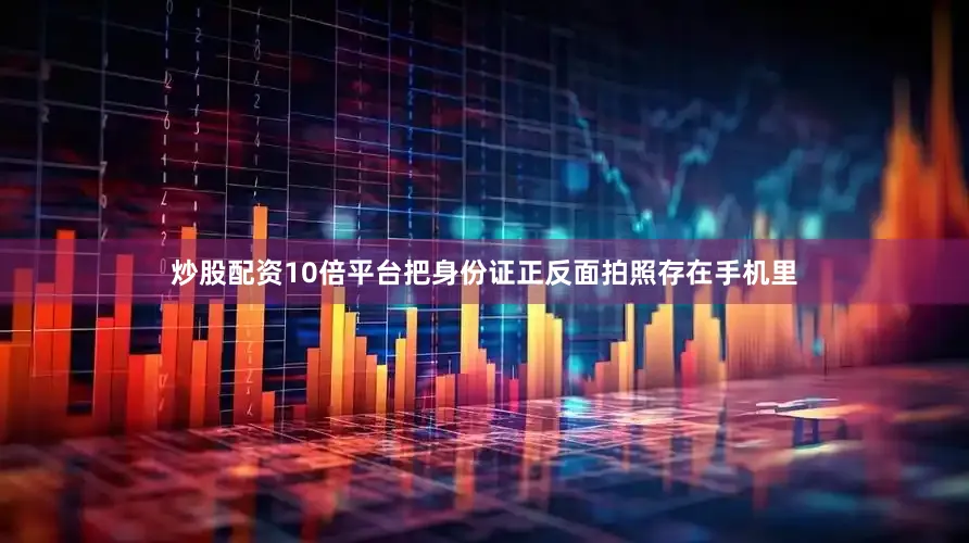 炒股配资10倍平台把身份证正反面拍照存在手机里