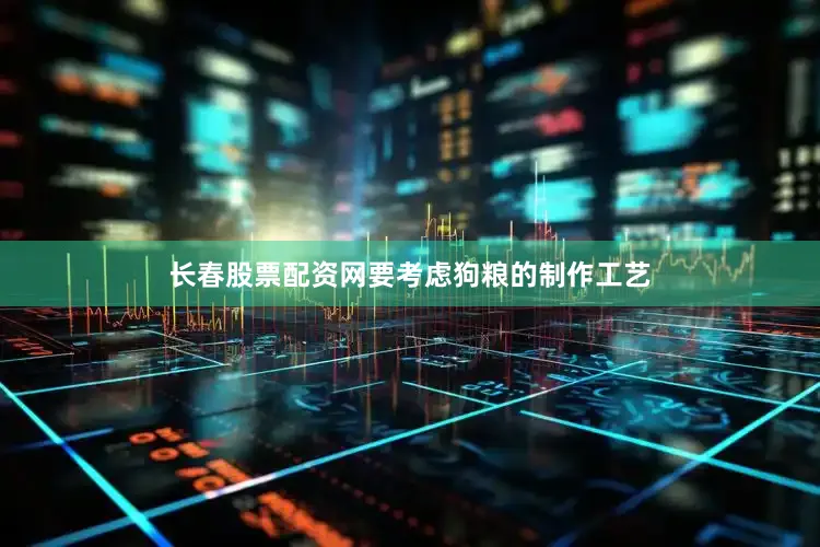 长春股票配资网要考虑狗粮的制作工艺