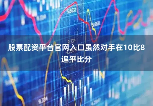 股票配资平台官网入口虽然对手在10比8追平比分