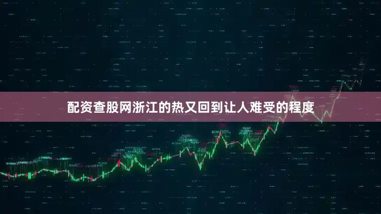 配资查股网浙江的热又回到让人难受的程度