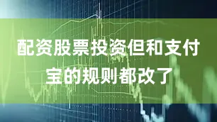 配资股票投资但和支付宝的规则都改了