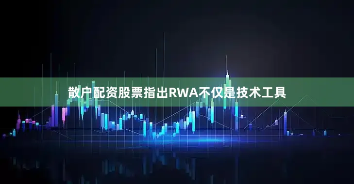 散户配资股票指出RWA不仅是技术工具
