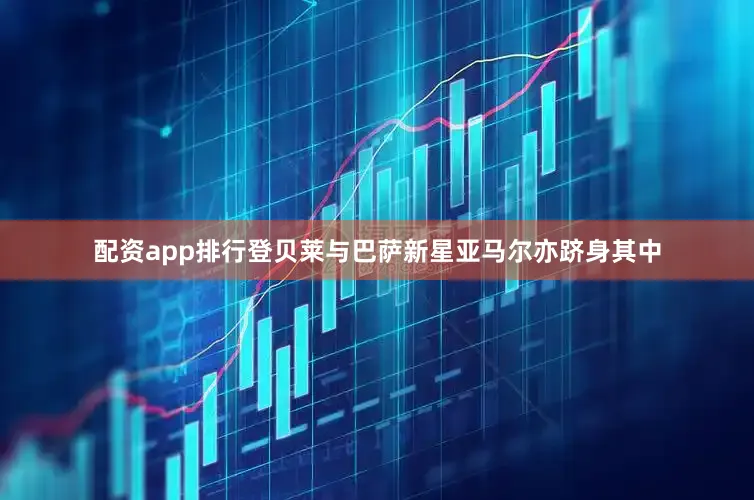配资app排行登贝莱与巴萨新星亚马尔亦跻身其中