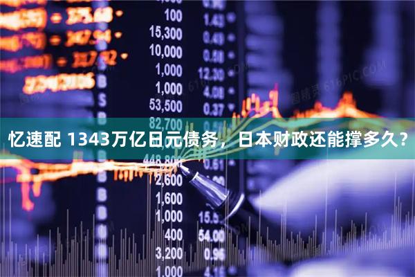 忆速配 1343万亿日元债务，日本财政还能撑多久？