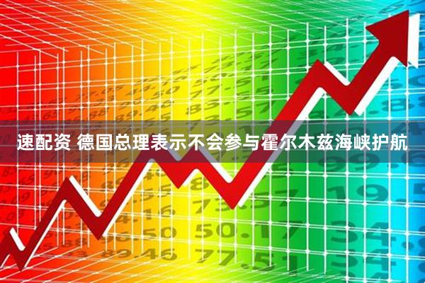速配资 德国总理表示不会参与霍尔木兹海峡护航