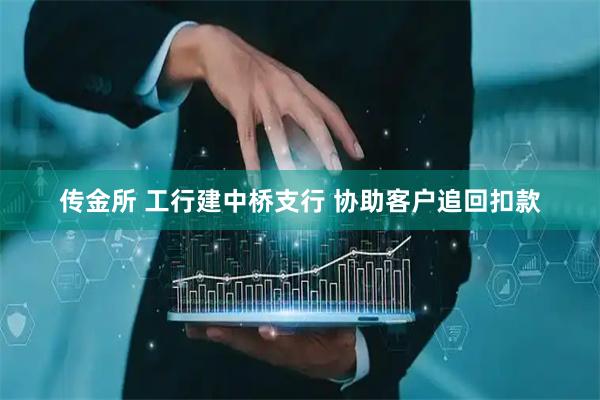传金所 工行建中桥支行 协助客户追回扣款